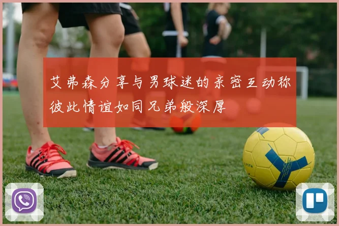 艾弗森分享与男球迷的亲密互动称彼此情谊如同兄弟般深厚