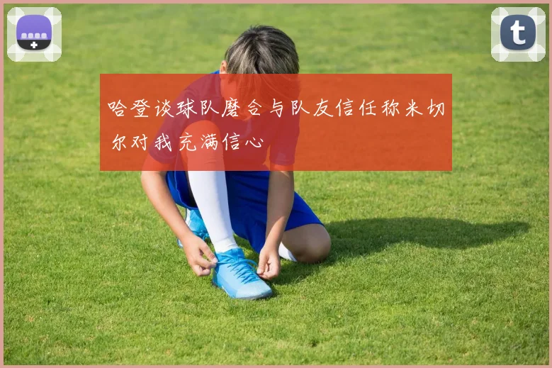 哈登谈球队磨合与队友信任称米切尔对我充满信心