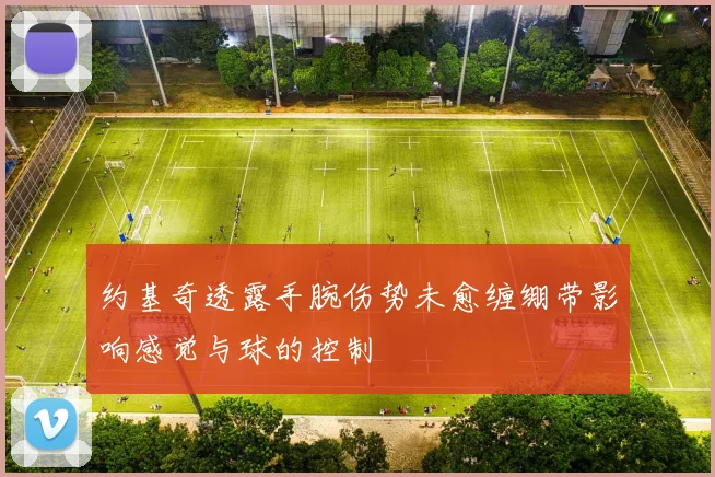 约基奇透露手腕伤势未愈缠绷带影响感觉与球的控制