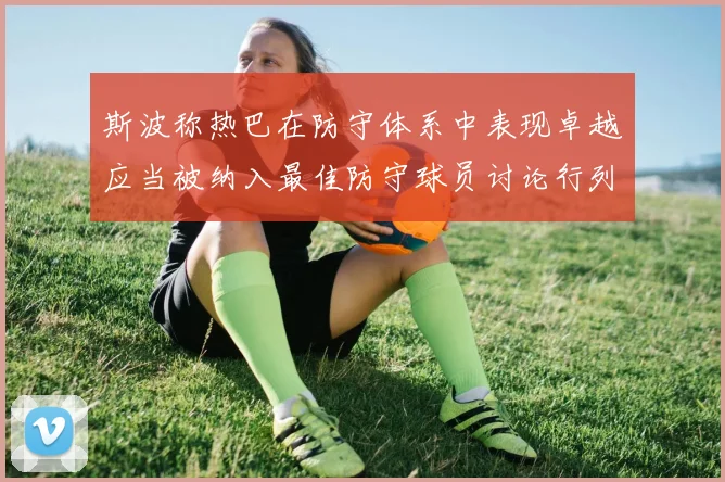斯波称热巴在防守体系中表现卓越应当被纳入最佳防守球员讨论行列