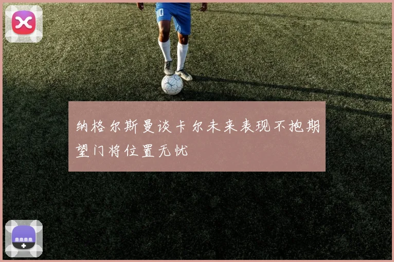 纳格尔斯曼谈卡尔未来表现不抱期望门将位置无忧