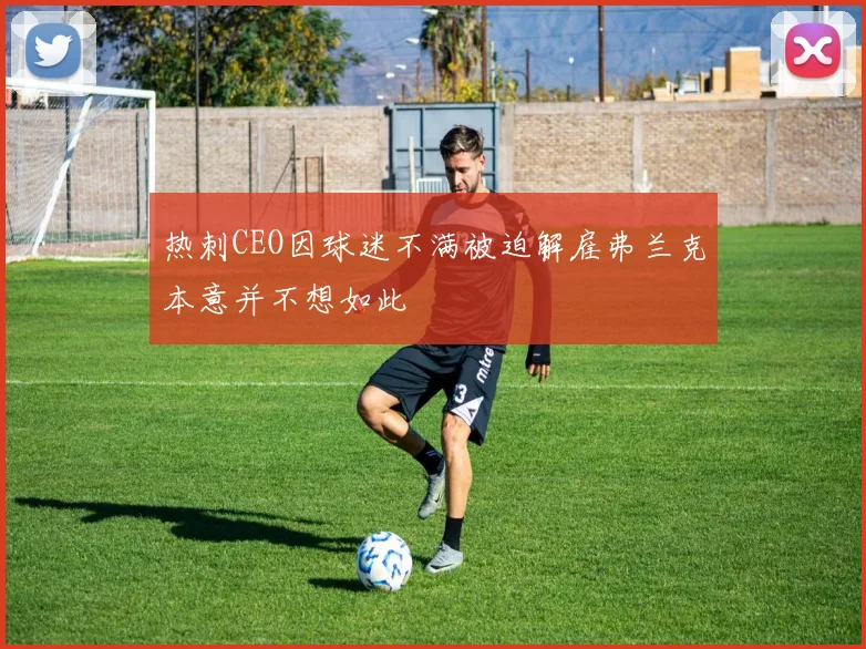 热刺CEO因球迷不满被迫解雇弗兰克本意并不想如此