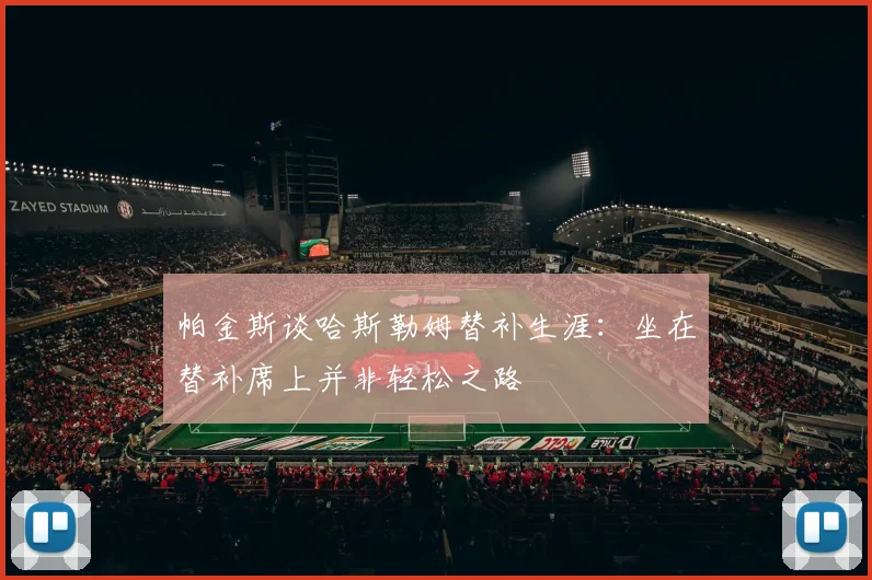 帕金斯谈哈斯勒姆替补生涯：坐在替补席上并非轻松之路