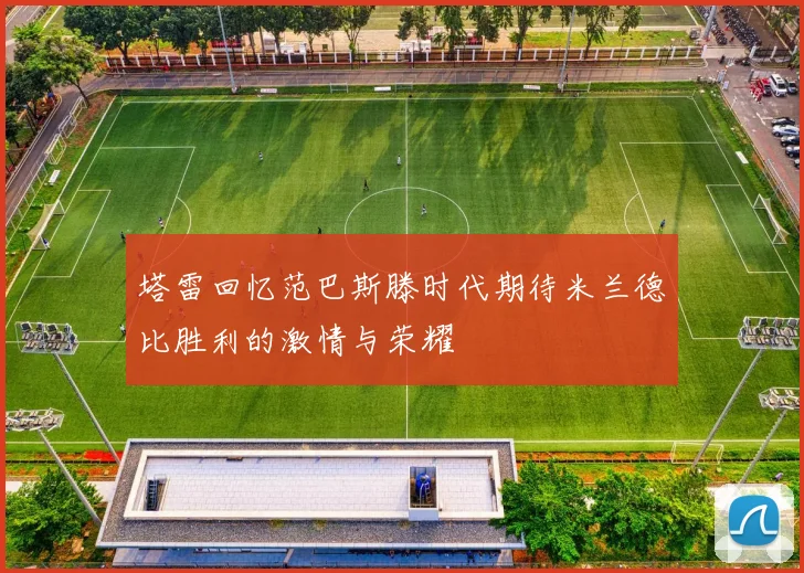 塔雷回忆范巴斯滕时代期待米兰德比胜利的激情与荣耀