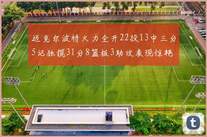 迈克尔波特火力全开22投13中三分5记独揽31分8篮板3助攻表现惊艳