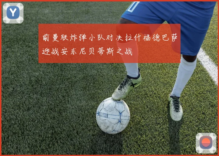 前曼联炸弹小队对决拉什福德巴萨迎战安东尼贝蒂斯之战